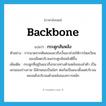 กระดูกสันหลัง ภาษาอังกฤษ?, คำศัพท์ภาษาอังกฤษ กระดูกสันหลัง แปลว่า backbone ประเภท N ตัวอย่าง การนวดจากต้นคอลงมาถึงบั้นเอวช่วยให้การไหลเวียนของเลือดบริเวณกระดูกสันหลังดีขึ้น เพิ่มเติม กระดูกที่อยู่ในแนวกึ่งกลางทางด้านหลังของลำตัว เป็นแกนของร่างกาย มีลักษณะเป็นข้อๆ ต่อกันเป็นแนวตั้งแต่บริเวณคอจนถึงบริเวณด้านหลังของทวารหนัก หมวด N