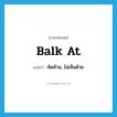 balk at แปลว่า?, คำศัพท์ภาษาอังกฤษ balk at แปลว่า คัดค้าน, ไม่เห็นด้วย ประเภท PHRV หมวด PHRV