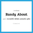 bandy about แปลว่า?, คำศัพท์ภาษาอังกฤษ bandy about แปลว่า กระจายไปทั่ว, ลือกันไป, แพร่ออกไป, ซุบซิบ ประเภท PHRV หมวด PHRV