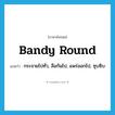 bandy round แปลว่า?, คำศัพท์ภาษาอังกฤษ bandy round แปลว่า กระจายไปทั่ว, ลือกันไป, แพร่ออกไป, ซุบซิบ ประเภท PHRV หมวด PHRV
