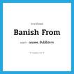 banish from แปลว่า?, คำศัพท์ภาษาอังกฤษ banish from แปลว่า เนรเทศ, ขับไล่ไปจาก ประเภท PHRV หมวด PHRV
