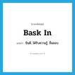 bask in แปลว่า?, คำศัพท์ภาษาอังกฤษ bask in แปลว่า ยินดี, ได้รับความรู้, ชื่นชอบ ประเภท PHRV หมวด PHRV