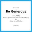ใจกว้าง ภาษาอังกฤษ?, คำศัพท์ภาษาอังกฤษ ใจกว้าง แปลว่า be generous ประเภท V ตัวอย่าง ผู้ใหญ่ควรจะใจกว้าง ให้ความช่วยเหลือแก่ผู้ที่อ่อนวัยกว่า เพิ่มเติม มีความเอื้อเฟื้อเผื่อแผ่ หมวด V