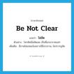 be not clear แปลว่า?, คำศัพท์ภาษาอังกฤษ be not clear แปลว่า ไม่ชัด ประเภท V ตัวอย่าง โทรทัศน์ไม่ชัดเลย เป็นที่เสาอากาศแน่ๆ เพิ่มเติม มีภาพไม่แจ่มแจ้งเพราะมีสิ่งรบกวน, ไม่ปรากฏชัด หมวด V