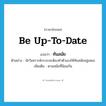 ทันสมัย ภาษาอังกฤษ?, คำศัพท์ภาษาอังกฤษ ทันสมัย แปลว่า be up-to-date ประเภท V ตัวอย่าง นักวิเคราะห์ระบบจะต้องทำตัวเองให้ทันสมัยอยู่เสมอ เพิ่มเติม ตามสมัยที่นิยมกัน หมวด V