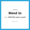 blend in แปลว่า?, คำศัพท์ภาษาอังกฤษ blend in แปลว่า ทำให้เข้ากันได้, ผสมผสาน, คลุกเคล้า ประเภท PHRV หมวด PHRV