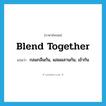 blend together แปลว่า?, คำศัพท์ภาษาอังกฤษ blend together แปลว่า กลมกลืนกัน, ผสมผสานกัน, เข้ากัน ประเภท PHRV หมวด PHRV