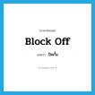 ปิดกั้น ภาษาอังกฤษ?, คำศัพท์ภาษาอังกฤษ ปิดกั้น แปลว่า block off ประเภท PHRV หมวด PHRV