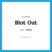 ทำลาย ภาษาอังกฤษ?, คำศัพท์ภาษาอังกฤษ ทำลาย แปลว่า blot out ประเภท PHRV หมวด PHRV