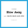 blow away แปลว่า?, คำศัพท์ภาษาอังกฤษ blow away แปลว่า พัดจากไป, พัดพาไป, หอบไป, ปลิวไป ประเภท PHRV หมวด PHRV