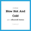 blow hot and cold แปลว่า?, คำศัพท์ภาษาอังกฤษ blow hot and cold แปลว่า เปลี่ยนแปลงได้, ไม่แน่นอน ประเภท IDM หมวด IDM