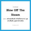 blow off the steam แปลว่า?, คำศัพท์ภาษาอังกฤษ blow off the steam แปลว่า ตะโกนส่งเสียงดัง (คำไม่เป็นทางการ), พูดอย่างตื่นเต้น, พูดอย่างโกรธเคือง ประเภท PHRV หมวด PHRV
