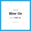 blow on แปลว่า?, คำศัพท์ภาษาอังกฤษ blow on แปลว่า ทำให้เสีย, เสีย ประเภท PHRV หมวด PHRV