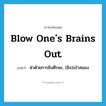 blow one&#39;s brains out แปลว่า?, คำศัพท์ภาษาอังกฤษ blow one&#39;s brains out แปลว่า ฆ่าด้วยการยิงศีรษะ, (ยิง)เป่าสมอง ประเภท IDM หมวด IDM