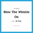 ยุติ, สิ้นสุด ภาษาอังกฤษ?, คำศัพท์ภาษาอังกฤษ ยุติ, สิ้นสุด แปลว่า blow the whistle on ประเภท IDM หมวด IDM