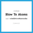 blow to atoms แปลว่า?, คำศัพท์ภาษาอังกฤษ blow to atoms แปลว่า ระเบิดเพื่อทำลายให้แหลกละเอียด ประเภท IDM หมวด IDM