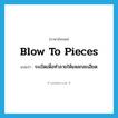 blow to pieces แปลว่า?, คำศัพท์ภาษาอังกฤษ blow to pieces แปลว่า ระเบิดเพื่อทำลายให้แหลกละเอียด ประเภท IDM หมวด IDM