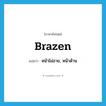 brazen แปลว่า?, คำศัพท์ภาษาอังกฤษ brazen แปลว่า หน้าไม่อาย, หน้าด้าน ประเภท ADJ หมวด ADJ