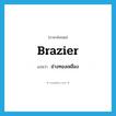 brazier แปลว่า?, คำศัพท์ภาษาอังกฤษ brazier แปลว่า ช่างทองเหลือง ประเภท N หมวด N