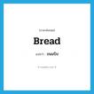 bread แปลว่า?, คำศัพท์ภาษาอังกฤษ bread แปลว่า ขนมปัง ประเภท N หมวด N