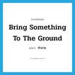 ทำลาย ภาษาอังกฤษ?, คำศัพท์ภาษาอังกฤษ ทำลาย แปลว่า bring something to the ground ประเภท IDM หมวด IDM
