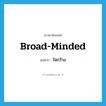 ใจกว้าง ภาษาอังกฤษ?, คำศัพท์ภาษาอังกฤษ ใจกว้าง แปลว่า broad-minded ประเภท ADJ หมวด ADJ