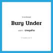 ปกคลุมด้วย ภาษาอังกฤษ?, คำศัพท์ภาษาอังกฤษ ปกคลุมด้วย แปลว่า bury under ประเภท PHRV หมวด PHRV