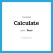 calculate แปลว่า?, คำศัพท์ภาษาอังกฤษ calculate แปลว่า คิดเลข ประเภท V หมวด V