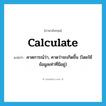 calculate แปลว่า?, คำศัพท์ภาษาอังกฤษ calculate แปลว่า คาดการณ์ว่า, คาดว่าจะเกิดขึ้น (โดยใช้ข้อมูลเท่าที่มีอยู่) ประเภท VT หมวด VT