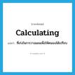 calculating แปลว่า?, คำศัพท์ภาษาอังกฤษ calculating แปลว่า ที่เก่งในการวางแผนเพื่อให้ตนเองได้เปรียบ ประเภท ADJ หมวด ADJ