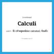 นิ่ว (คำพหูพจน์ของ calculus), ก้อนนิ่ว ภาษาอังกฤษ?, คำศัพท์ภาษาอังกฤษ นิ่ว (คำพหูพจน์ของ calculus), ก้อนนิ่ว แปลว่า calculi ประเภท N หมวด N