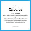 calculus แปลว่า?, คำศัพท์ภาษาอังกฤษ calculus แปลว่า แคลคูลัส ประเภท N ตัวอย่าง นักศึกษาที่ลงเรียนวิชาแคลคูลัสมีจำนวนทั้งหมด 100 คน เพิ่มเติม คณิตศาสตร์ชั้นสูงแขนงหนึ่ง ศึกษาเกี่ยวกับค่าของจำนวนที่เปลี่ยนแปลงอย่างต่อเนื่องตลอดเวลา แบ่งออกเป็นแคลคูลัสเชิงอนุพันธ์ และแคลคูลัสเชิงอินทิกรัล หมวด N