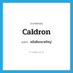 caldron แปลว่า?, คำศัพท์ภาษาอังกฤษ caldron แปลว่า หม้อต้มขนาดใหญ่ ประเภท N หมวด N