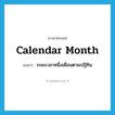 calendar month แปลว่า?, คำศัพท์ภาษาอังกฤษ calendar month แปลว่า ระยะเวลาหนึ่งเดือนตามปฏิทิน ประเภท N หมวด N