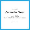 calendar year แปลว่า?, คำศัพท์ภาษาอังกฤษ calendar year แปลว่า ปีปฏิทิน ประเภท N ตัวอย่าง ในปีปฏิทินหนึ่งๆ อาจมีจันทรุปราคาได้ 3 ครั้ง หมวด N