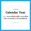 calendar year แปลว่า?, คำศัพท์ภาษาอังกฤษ calendar year แปลว่า ระยะเวลาหนึ่งปีตามปฏิทิน, ระยะเวลาตั้งแต่วันที่ 1 มกราคมจนถึง 31 ธันวาคมในปีเดียวกัน ประเภท N หมวด N