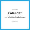 calender แปลว่า?, คำศัพท์ภาษาอังกฤษ calender แปลว่า เครื่องที่ใช้สำหรับรีดผ้าหรือกระดาษ ประเภท N หมวด N