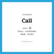 call แปลว่า?, คำศัพท์ภาษาอังกฤษ call แปลว่า โก่ ประเภท V ตัวอย่าง เขาโก่เรียกเพื่อน เพิ่มเติม เรียกดังๆ หมวด V