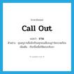call out แปลว่า?, คำศัพท์ภาษาอังกฤษ call out แปลว่า ขาน ประเภท V ตัวอย่าง คุณครูขานชื่อนักเรียนทุกคนเพื่อจะดูว่าใครขาดเรียน เพิ่มเติม เรียกชื่อเพื่อให้ตอบกลับมา หมวด V