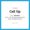 call up แปลว่า?, คำศัพท์ภาษาอังกฤษ call up แปลว่า ต่อโทรศัพท์ ประเภท V ตัวอย่าง เมื่อวานนี้เขานั่งต่อโทรศัพท์ถึงแฟนทั้งวัน เพิ่มเติม ติดต่อผู้อื่นโดยใช้โทรศัพท์ หมวด V