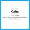 calm แปลว่า?, คำศัพท์ภาษาอังกฤษ calm แปลว่า สำรวมใจ ประเภท V ตัวอย่าง เราต้องสำรวมใจแน่วแน่อยู่ในสมาธินั้นจึงจะได้ผลจริง เพิ่มเติม ทำใจให้แน่วแน่ หมวด V