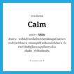 calm แปลว่า?, คำศัพท์ภาษาอังกฤษ calm แปลว่า กล่อม ประเภท V ตัวอย่าง จะเห็นได้ว่านกนั้นเป็นประโยชน์ต่อมนุษย์ นอกจากประดับโลกให้งดงาม กล่อมมนุษย์ด้วยเสียงเพลงอันไพเราะ ยังช่วยกำจัดศัตรูพืชของมนุษย์โดยทางอ้อม เพิ่มเติม ทำให้เพลิดเพลิน หมวด V