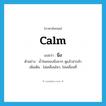 calm แปลว่า?, คำศัพท์ภาษาอังกฤษ calm แปลว่า นิ่ง ประเภท V ตัวอย่าง น้ำในคลองนิ่งมาก ดูแล้วน่ากลัว เพิ่มเติม ไม่เคลื่อนไหว, ไม่เคลื่อนที่ หมวด V
