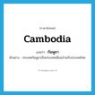 กัมพูชา ภาษาอังกฤษ?, คำศัพท์ภาษาอังกฤษ กัมพูชา แปลว่า Cambodia ประเภท N ตัวอย่าง ประเทศกัมพูชาเป็นประเทศเพื่อนบ้านกับประเทศไทย หมวด N