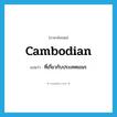 Cambodian แปลว่า?, คำศัพท์ภาษาอังกฤษ Cambodian แปลว่า ที่เกี่ยวกับประเทศเขมร ประเภท ADJ หมวด ADJ