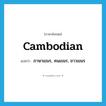 Cambodian แปลว่า?, คำศัพท์ภาษาอังกฤษ Cambodian แปลว่า ภาษาเขมร, คนเขมร, ชาวเขมร ประเภท N หมวด N