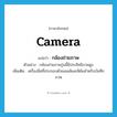 กล้องถ่ายภาพ ภาษาอังกฤษ?, คำศัพท์ภาษาอังกฤษ กล้องถ่ายภาพ แปลว่า camera ประเภท N ตัวอย่าง กล้องถ่ายภาพรุ่นนี้มีประสิทธิภาพสูง เพิ่มเติม เครื่องมือที่ประกอบด้วยเลนส์และฟิล์มสำหรับบันทึกภาพ หมวด N