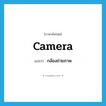กล้องถ่ายภาพ ภาษาอังกฤษ?, คำศัพท์ภาษาอังกฤษ กล้องถ่ายภาพ แปลว่า camera ประเภท N หมวด N