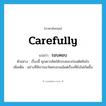 รอบคอบ ภาษาอังกฤษ?, คำศัพท์ภาษาอังกฤษ รอบคอบ แปลว่า carefully ประเภท ADV ตัวอย่าง เรื่องนี้ คุณควรคิดให้รอบคอบก่อนตัดสินใจ เพิ่มเติม อย่างที่พิจารณาโดยรอบแม้แต่เรื่องที่ยังไม่เกิดขึ้น หมวด ADV