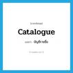 catalogue แปลว่า?, คำศัพท์ภาษาอังกฤษ catalogue แปลว่า บัญชีรายชื่อ ประเภท N หมวด N